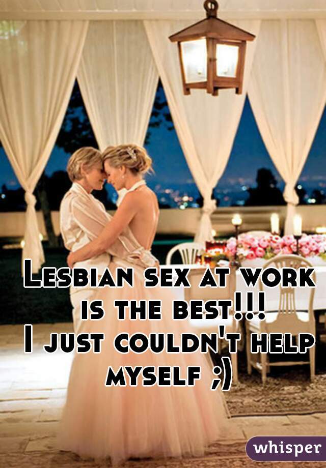 Lesbian sex at work is the best!!!

I just couldn't help myself ;) 