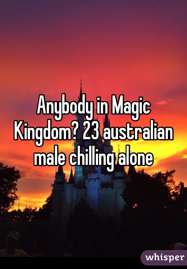 Anybody in Magic Kingdom? 23 australian male chilling alone 