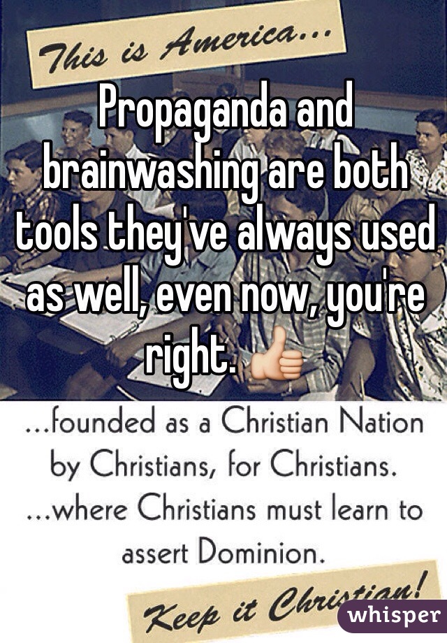 Propaganda and brainwashing are both tools they've always used as well, even now, you're right. 👍