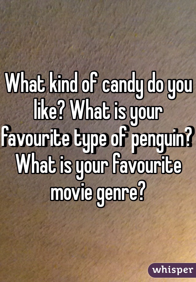 What kind of candy do you like? What is your favourite type of penguin? What is your favourite movie genre?