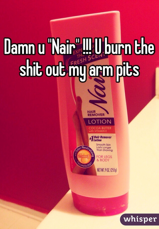 Damn u "Nair" !!! U burn the shit out my arm pits 