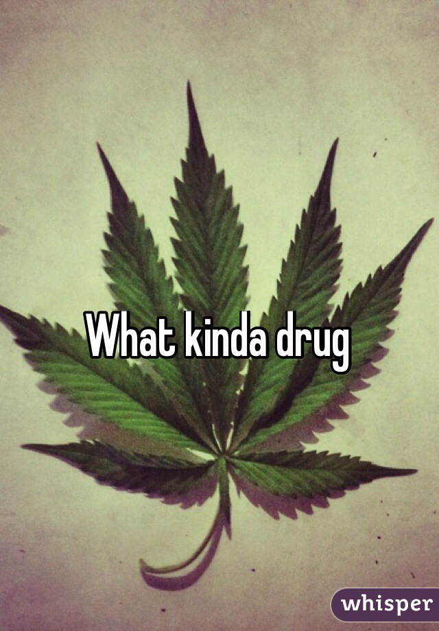 What kinda drug
