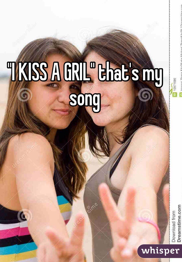 "I KISS A GRIL" that's my song