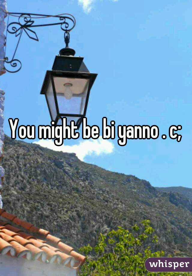 You might be bi yanno . c;