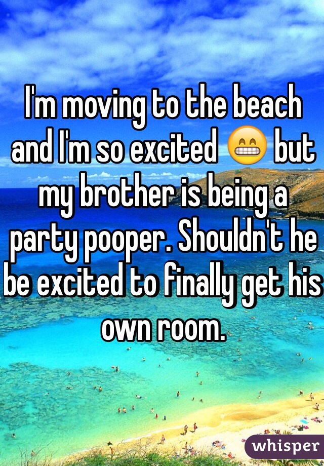 I'm moving to the beach and I'm so excited 😁 but my brother is being a party pooper. Shouldn't he be excited to finally get his own room. 