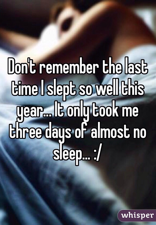 Don't remember the last time I slept so well this year... It only took me three days of almost no sleep... :/