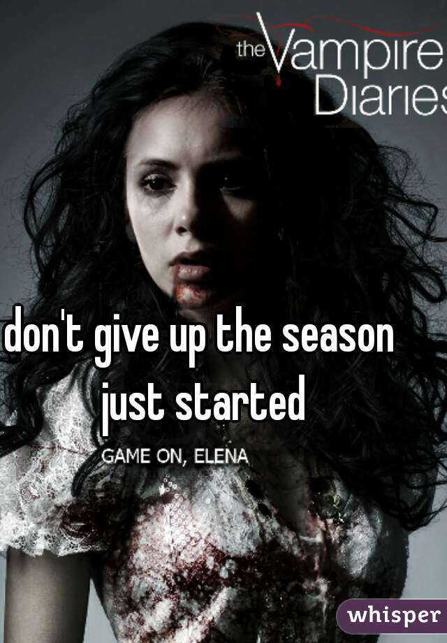 don't give up the season just started
