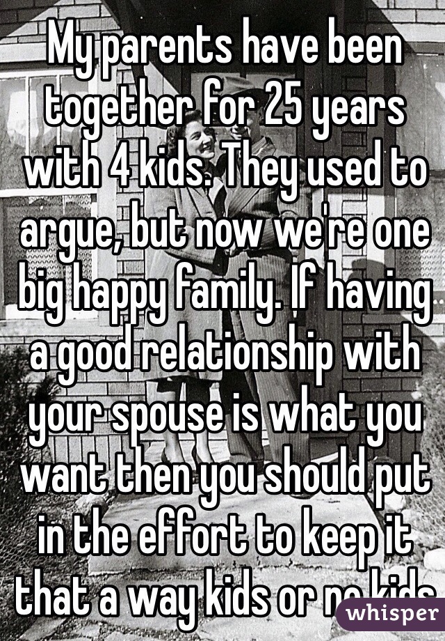 My parents have been together for 25 years with 4 kids. They used to argue, but now we're one big happy family. If having a good relationship with your spouse is what you want then you should put in the effort to keep it that a way kids or no kids