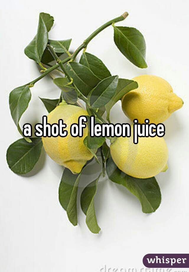 a shot of lemon juice