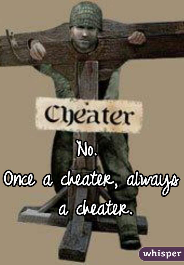 No. 
Once a cheater, always a cheater.