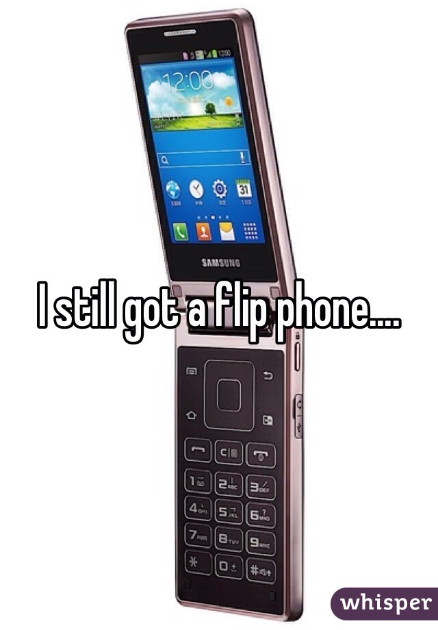 I still got a flip phone....