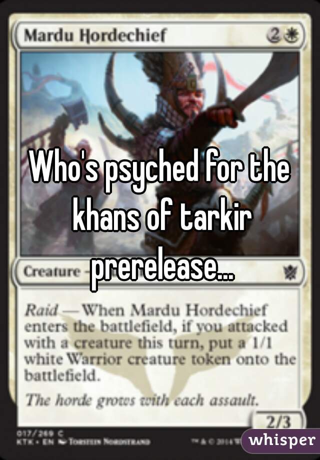 Who's psyched for the khans of tarkir prerelease...