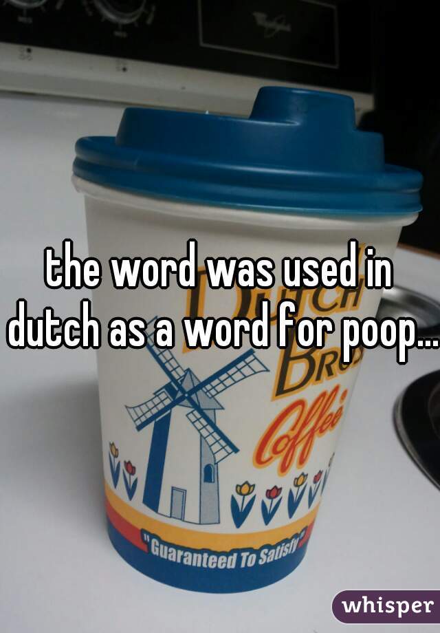 the word was used in dutch as a word for poop...