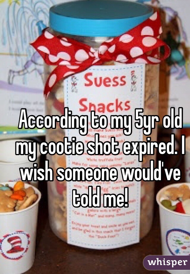 According to my 5yr old my cootie shot expired. I wish someone would've told me! 