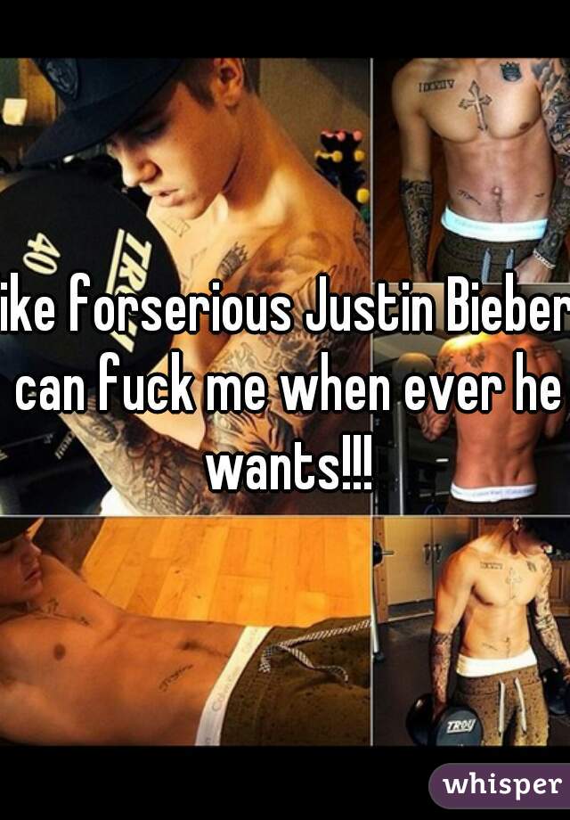 like forserious Justin Bieber can fuck me when ever he wants!!!