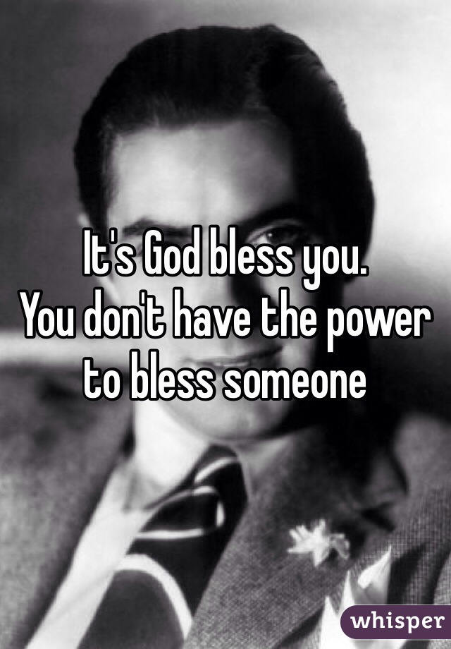 It's God bless you. 
You don't have the power to bless someone