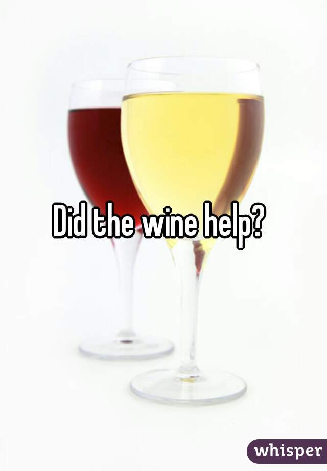 Did the wine help? 