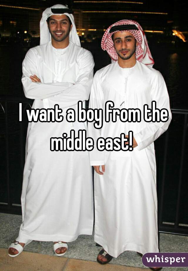 I want a boy from the middle east!  