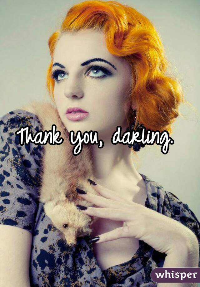 Thank you, darling. 