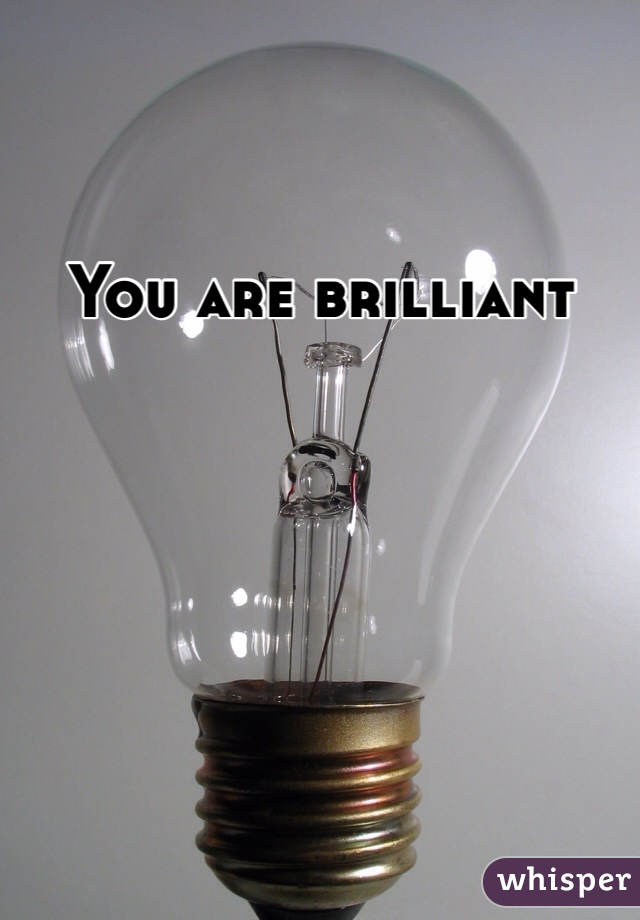 You are brilliant