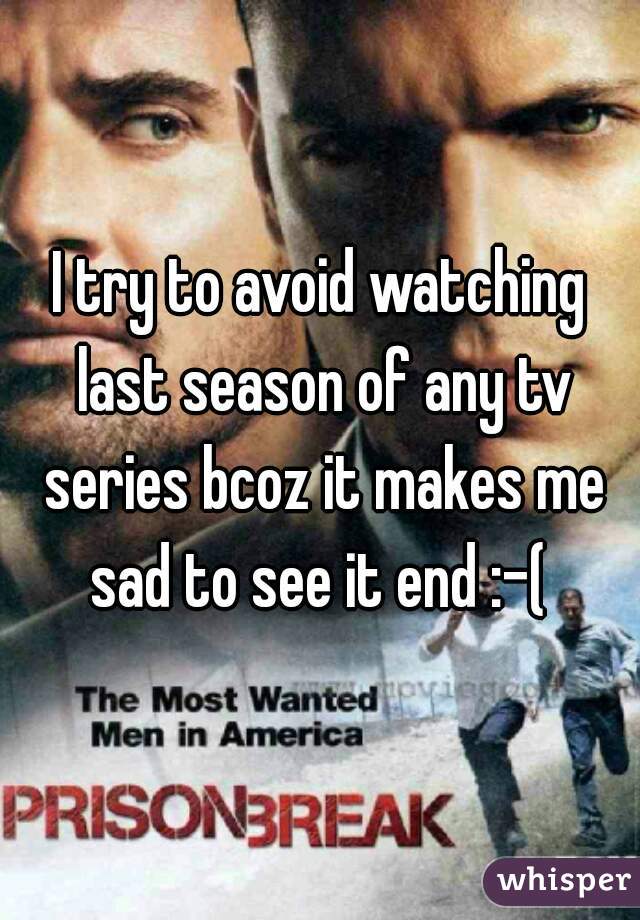 I try to avoid watching last season of any tv series bcoz it makes me sad to see it end :-( 