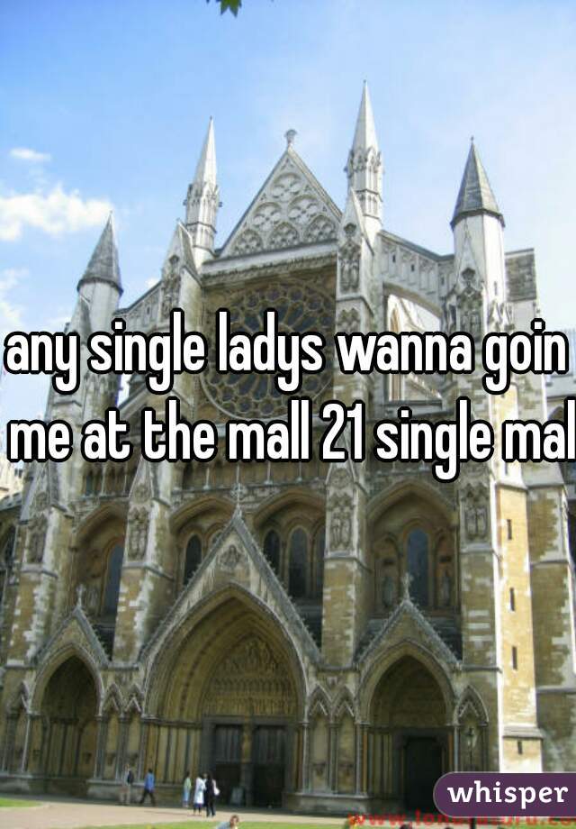 any single ladys wanna goin me at the mall 21 single male