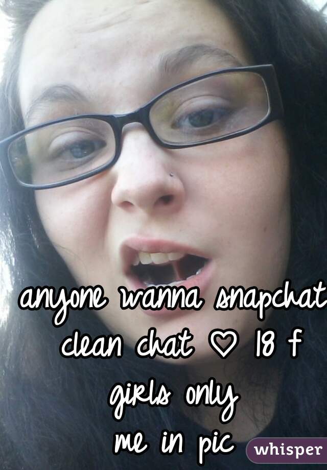 anyone wanna snapchat clean chat ♡ 18 f girls only 
me in pic