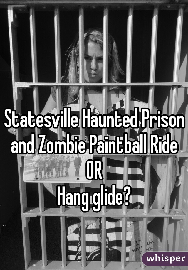 Statesville Haunted Prison and Zombie Paintball Ride
OR
Hang glide?