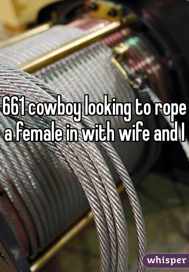 661 cowboy looking to rope a female in with wife and I 