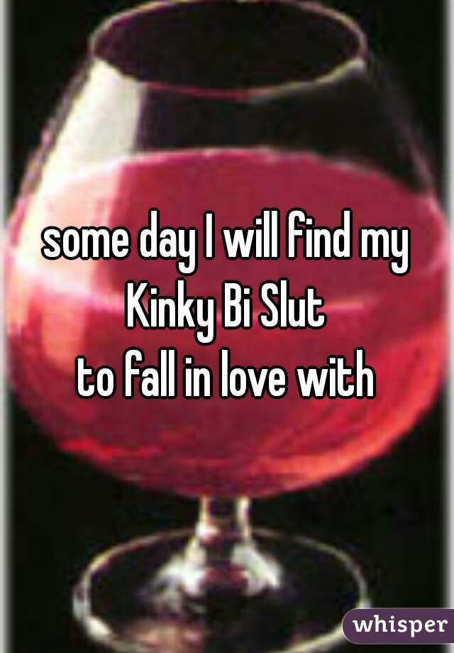 some day I will find my
Kinky Bi Slut
to fall in love with