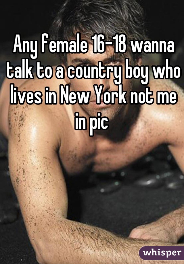 Any female 16-18 wanna talk to a country boy who lives in New York not me in pic 