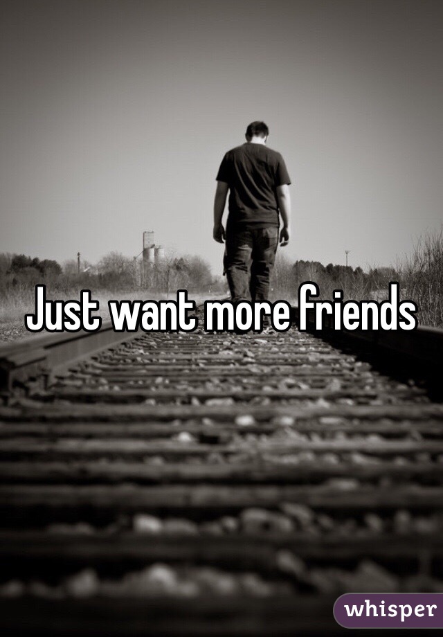 Just want more friends 
