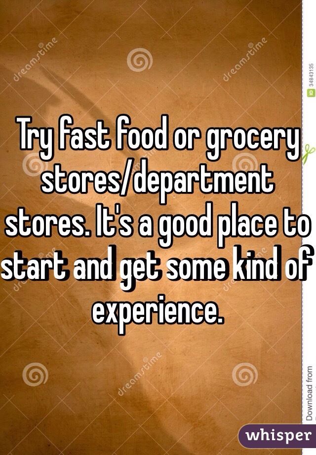 Try fast food or grocery stores/department stores. It's a good place to start and get some kind of experience. 