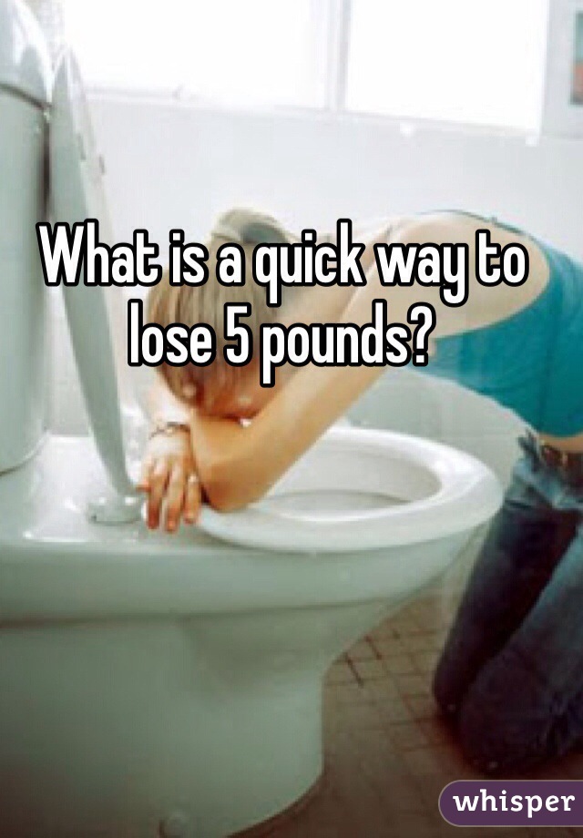 What is a quick way to lose 5 pounds? 
