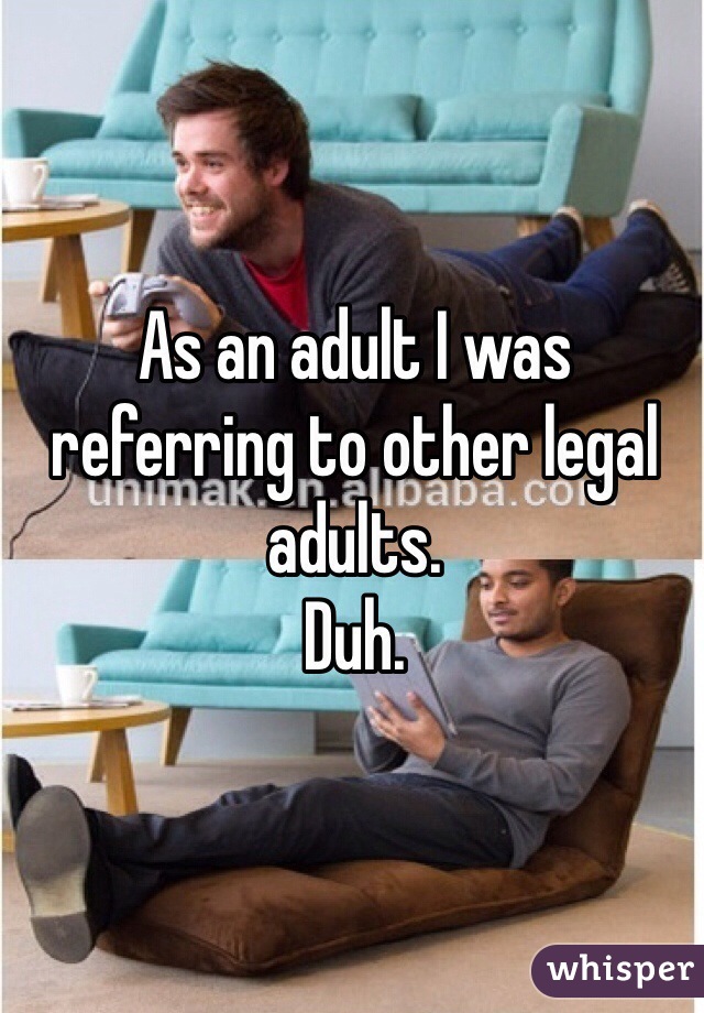 As an adult I was referring to other legal adults.
Duh.