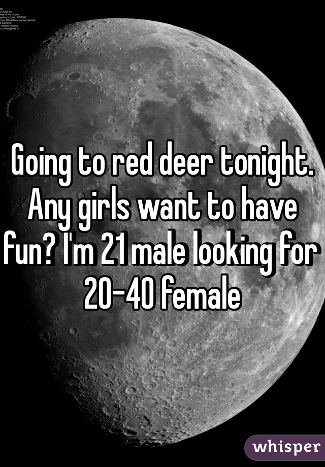 Going to red deer tonight. Any girls want to have fun? I'm 21 male looking for 20-40 female