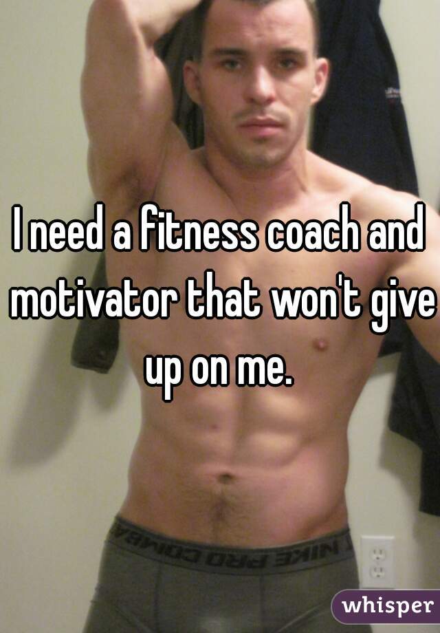 I need a fitness coach and motivator that won't give up on me. 