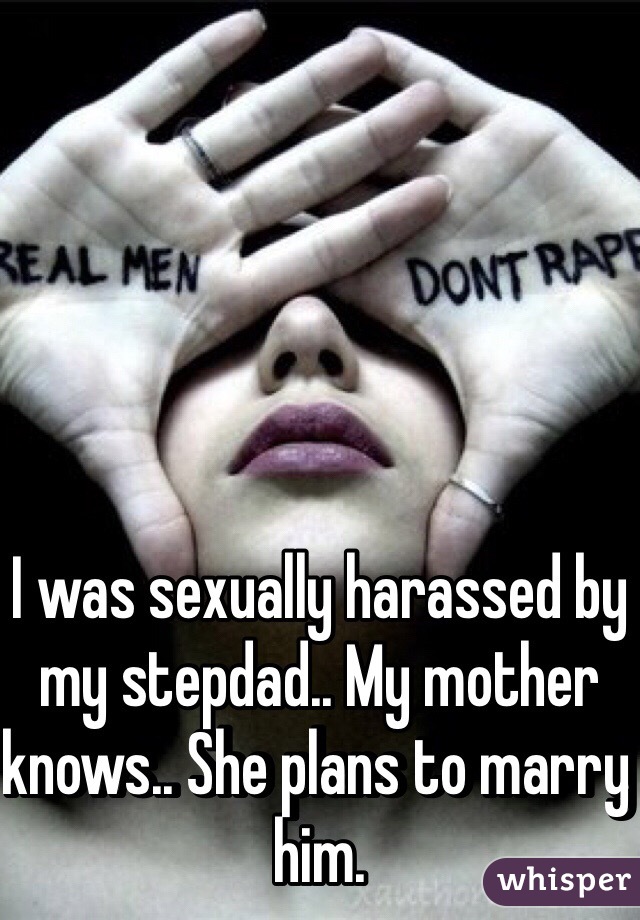 I was sexually harassed by my stepdad.. My mother knows.. She plans to marry him.