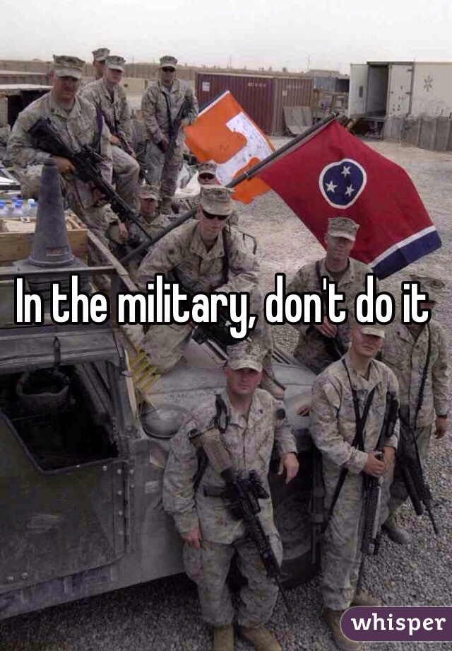 In the military, don't do it