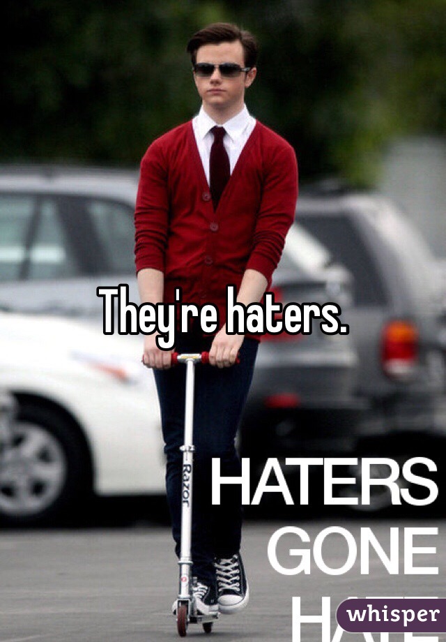 They're haters. 