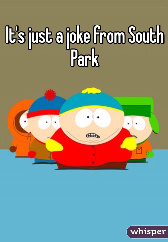 It's just a joke from South Park
