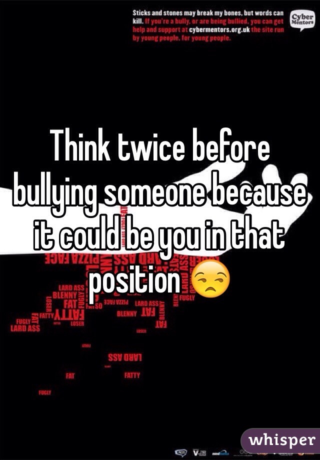 Think twice before bullying someone because it could be you in that position 😒