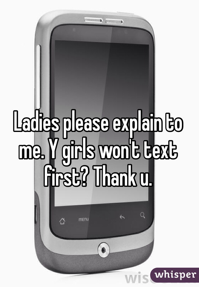Ladies please explain to me. Y girls won't text first? Thank u. 