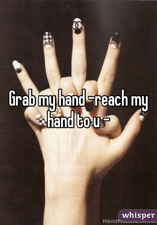 Grab my hand -reach my hand to u -