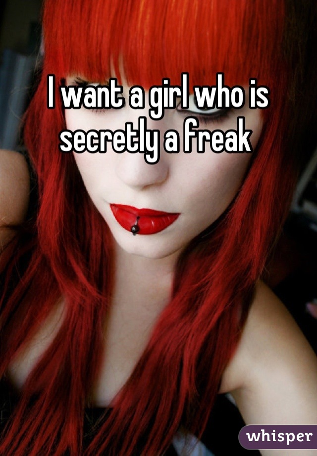 I want a girl who is secretly a freak 