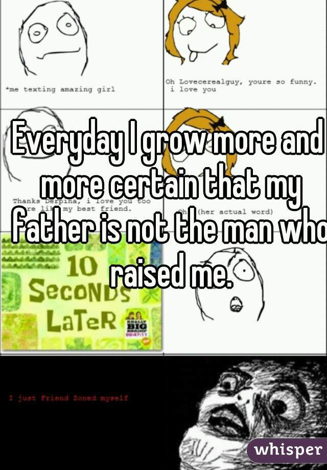 Everyday I grow more and more certain that my father is not the man who raised me.