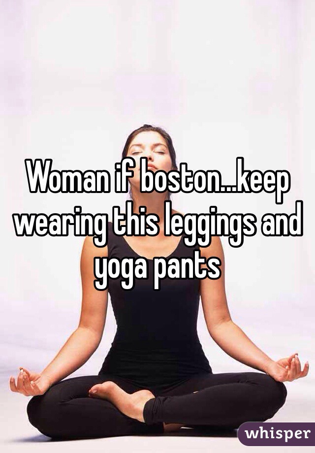 Woman if boston...keep wearing this leggings and yoga pants
