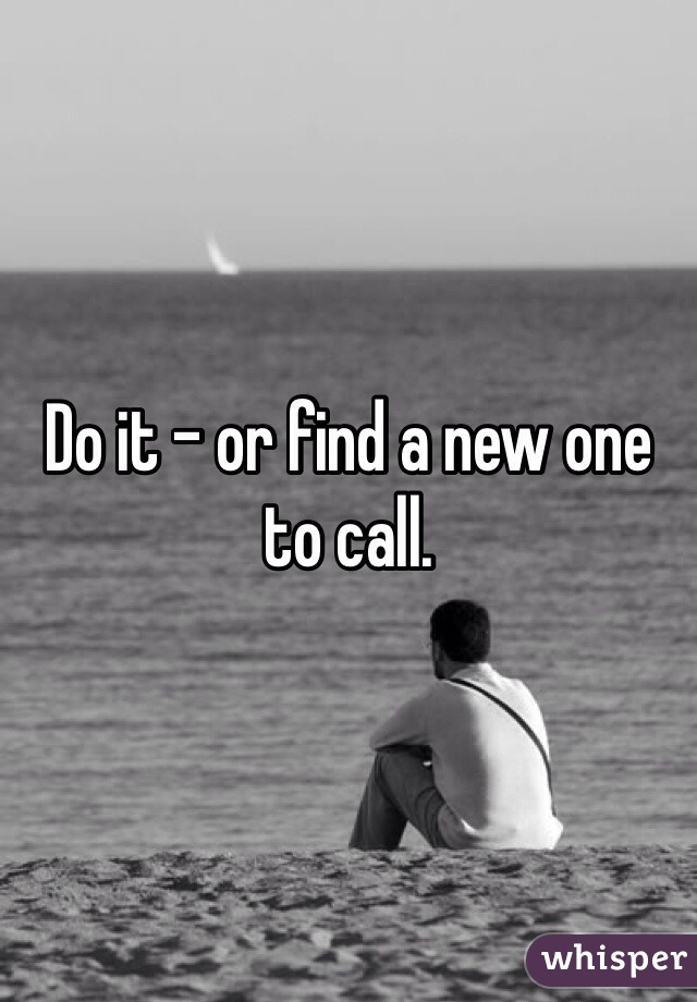 Do it - or find a new one to call.