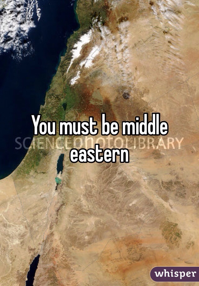 You must be middle eastern