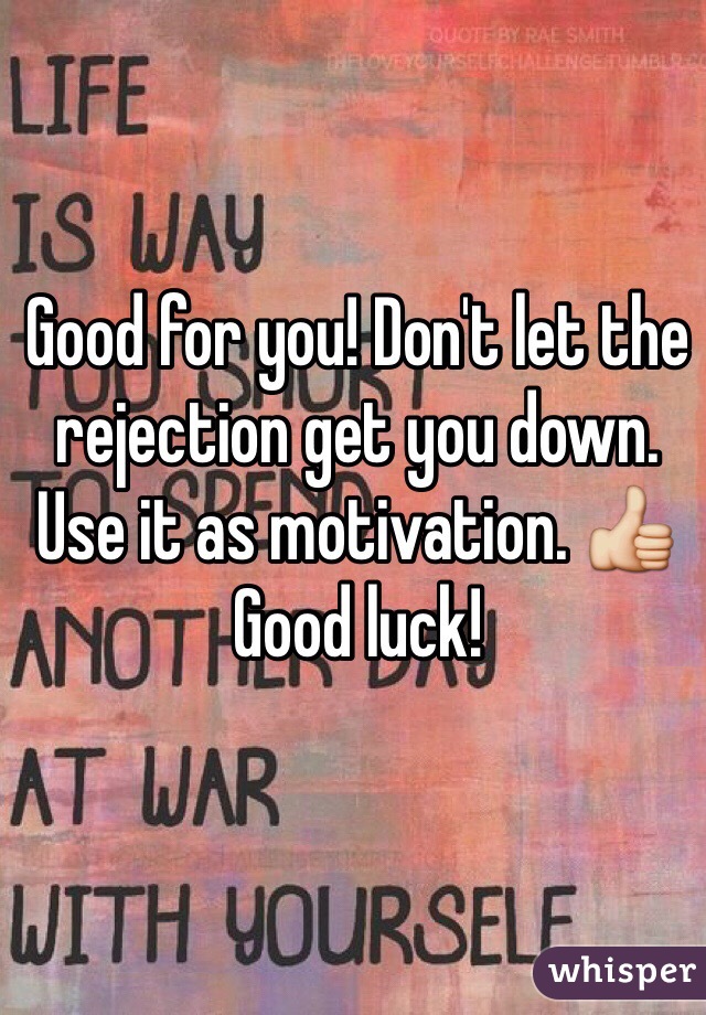 Good for you! Don't let the rejection get you down. Use it as motivation. 👍 Good luck!